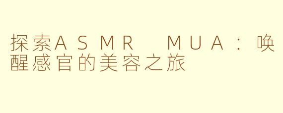 探索ASMR MUA：唤醒感官的美容之旅