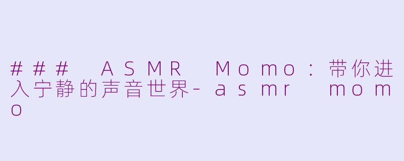 ### ASMR Momo：带你进入宁静的声音世界-asmr momo
