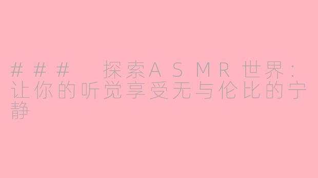 ### 探索ASMR世界：让你的听觉享受无与伦比的宁静