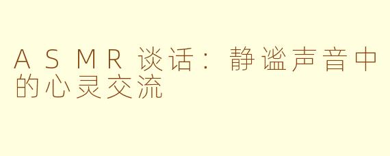 ASMR谈话：静谧声音中的心灵交流