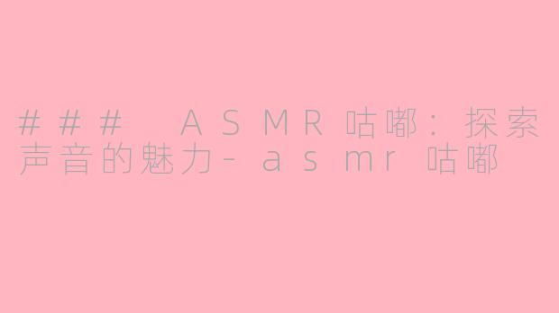 ### ASMR咕嘟：探索声音的魅力-asmr咕嘟