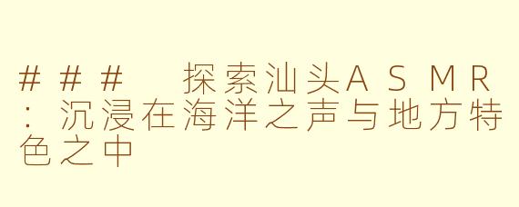 ### 探索汕头ASMR：沉浸在海洋之声与地方特色之中