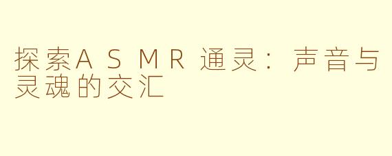 探索ASMR通灵：声音与灵魂的交汇