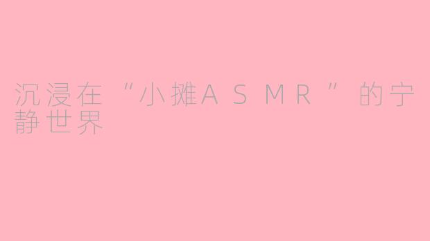 沉浸在“小摊ASMR”的宁静世界