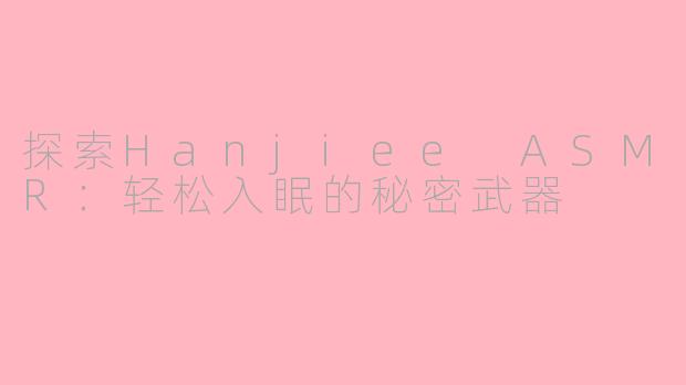探索Hanjiee ASMR：轻松入眠的秘密武器