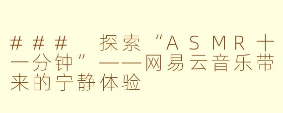 ### 探索“ASMR十一分钟”——网易云音乐带来的宁静体验