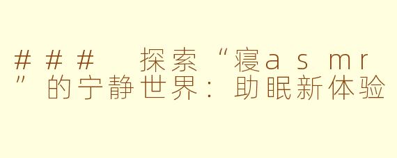 ### 探索“寝asmr”的宁静世界：助眠新体验