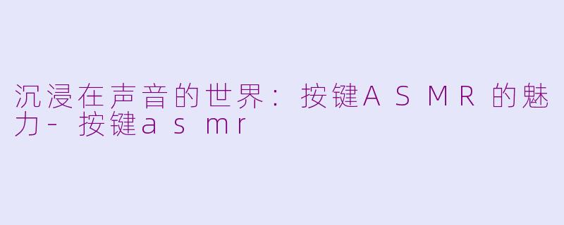 沉浸在声音的世界:按键ASMR的魅力