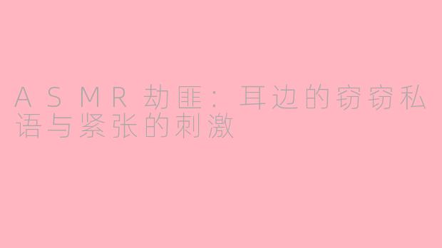 ASMR劫匪：耳边的窃窃私语与紧张的刺激