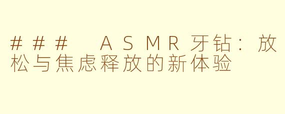 ### ASMR牙钻：放松与焦虑释放的新体验