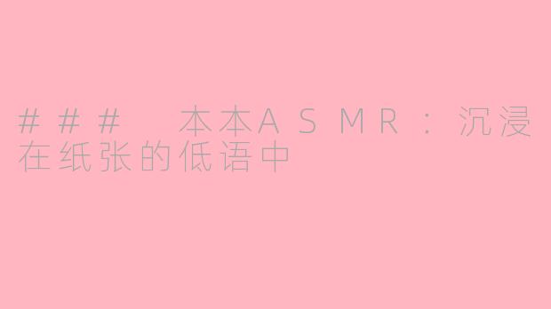 ### 本本ASMR:沉浸在纸张的低语中