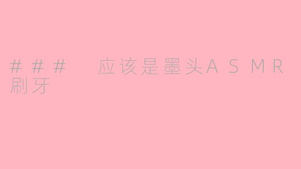 ### 应该是墨头ASMR刷牙
