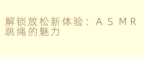 解锁放松新体验：ASMR跳绳的魅力