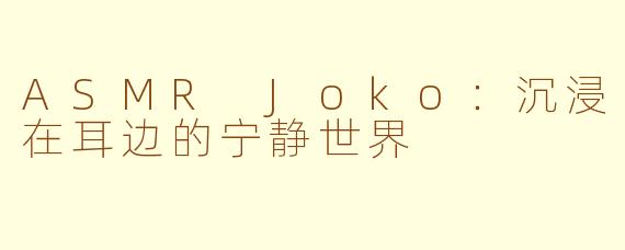 ASMR Joko：沉浸在耳边的宁静世界