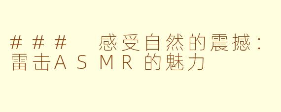 ### 感受自然的震撼：雷击ASMR的魅力