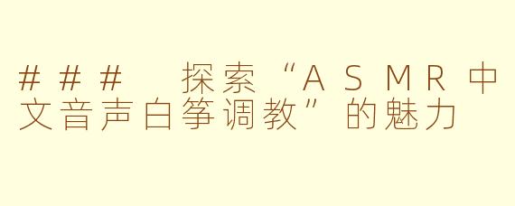 ### 探索“ASMR中文音声白筝调教”的魅力