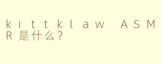 kittklaw ASMR是什么？  