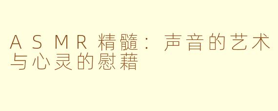 ASMR精髓：声音的艺术与心灵的慰藉