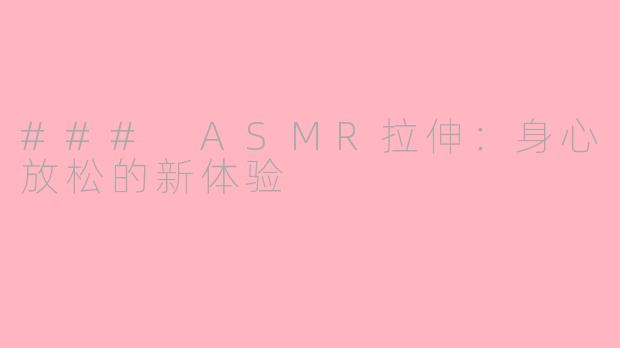### ASMR拉伸：身心放松的新体验