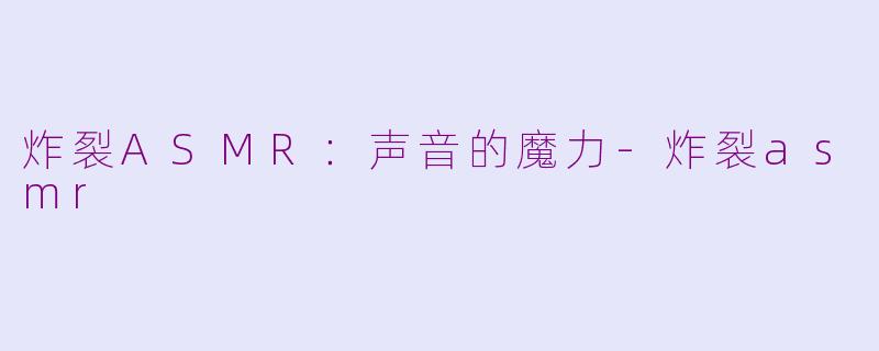炸裂ASMR：声音的魔力-炸裂asmr
