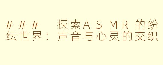 ### 探索ASMR的纷纭世界：声音与心灵的交织
