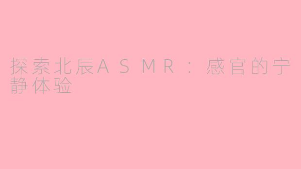 探索北辰ASMR：感官的宁静体验