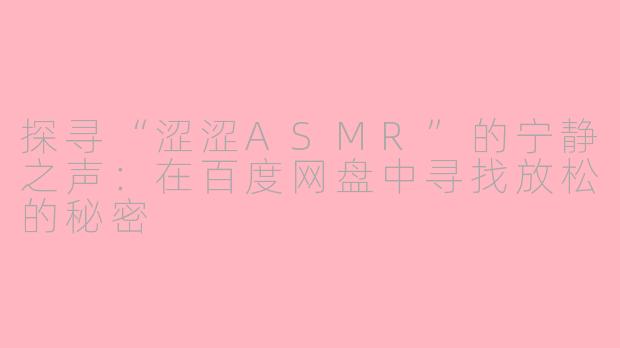 探寻“涩涩ASMR”的宁静之声：在百度网盘中寻找放松的秘密