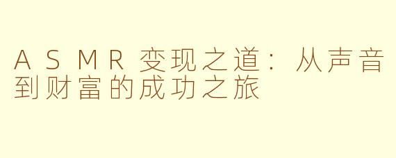 ASMR变现之道:从声音到财富的成功之旅