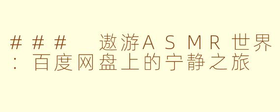 ### 遨游ASMR世界：百度网盘上的宁静之旅