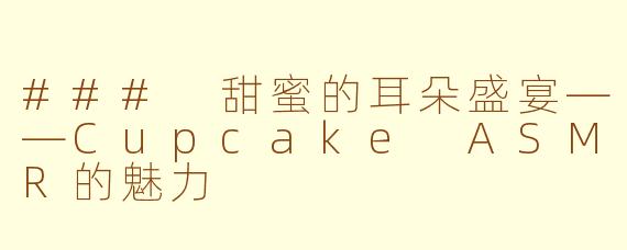 ### 甜蜜的耳朵盛宴——Cupcake ASMR的魅力