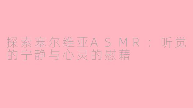 探索塞尔维亚ASMR：听觉的宁静与心灵的慰藉