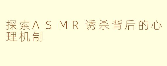 探索ASMR诱杀背后的心理机制
