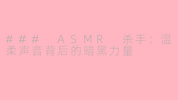 ### ASMR 杀手：温柔声音背后的暗黑力量
