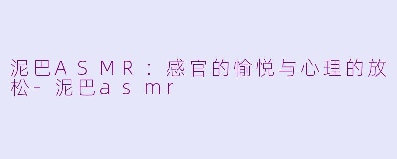 泥巴ASMR：感官的愉悦与心理的放松-泥巴asmr