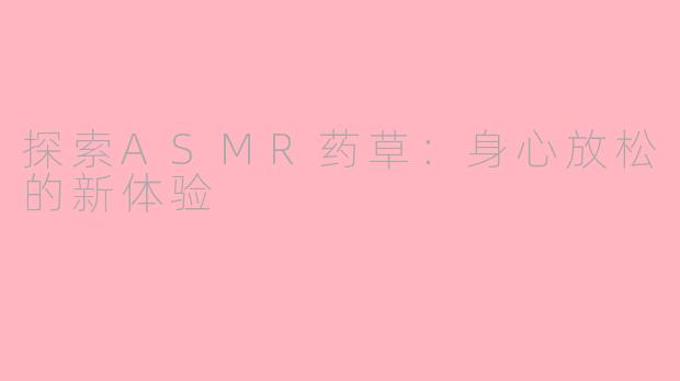 探索ASMR药草：身心放松的新体验