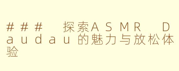 ### 探索ASMR Daudau的魅力与放松体验