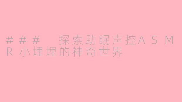 ### 探索助眠声控ASMR小埋埋的神奇世界