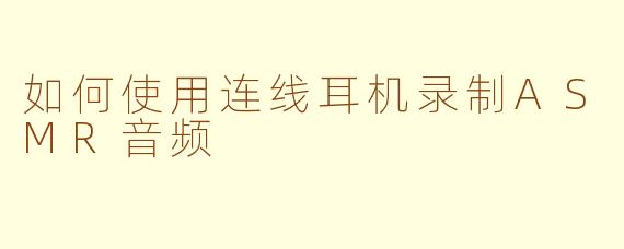如何使用连线耳机录制ASMR音频