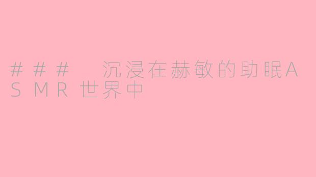 ### 沉浸在赫敏的助眠ASMR世界中