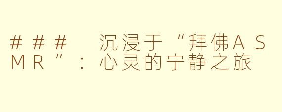 ### 沉浸于“拜佛ASMR”：心灵的宁静之旅