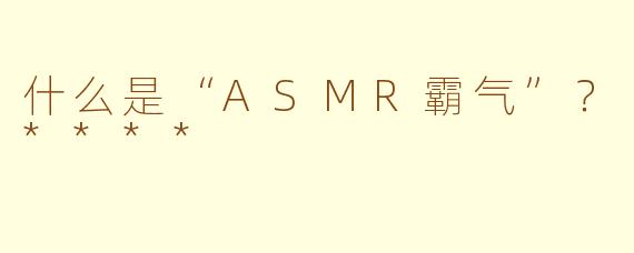 什么是“ASMR霸气”？****