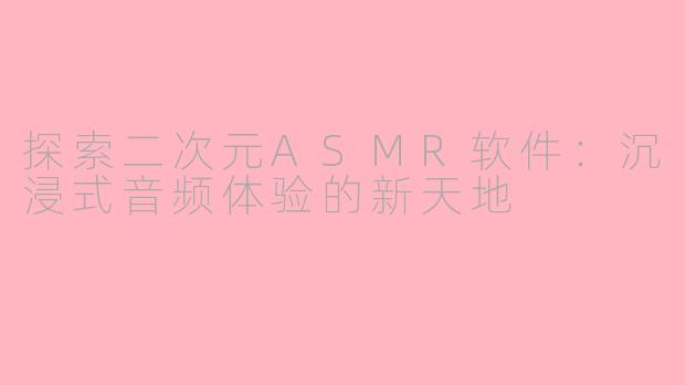 探索二次元ASMR软件：沉浸式音频体验的新天地