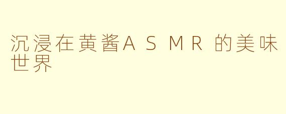 沉浸在黄酱ASMR的美味世界