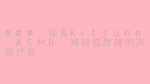 ### 探索Kitsune ASMR：神秘狐狸精的声音疗愈