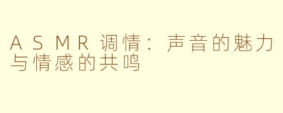 ASMR调情：声音的魅力与情感的共鸣