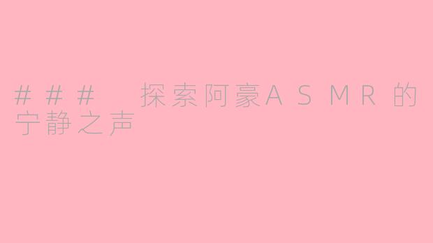 ### 探索阿豪ASMR的宁静之声