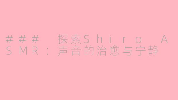 ### 探索Shiro ASMR：声音的治愈与宁静