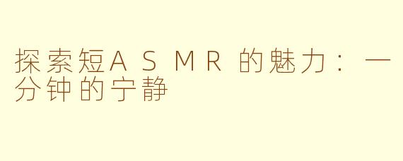 探索短ASMR的魅力：一分钟的宁静