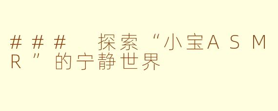 ### 探索“小宝ASMR”的宁静世界
