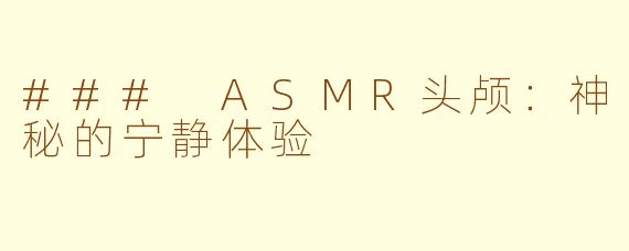 ### ASMR头颅：神秘的宁静体验
